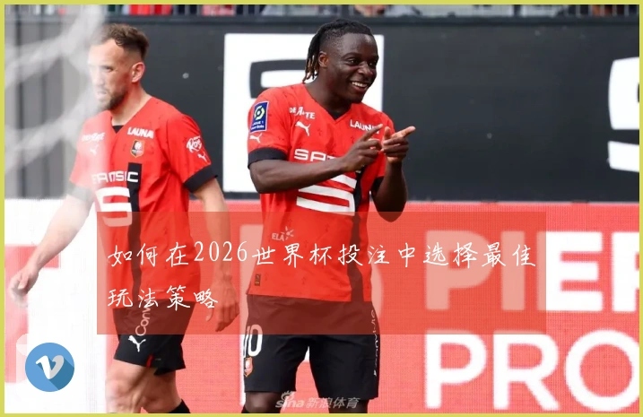 如何在2026世界杯投注中选择最佳玩法策略