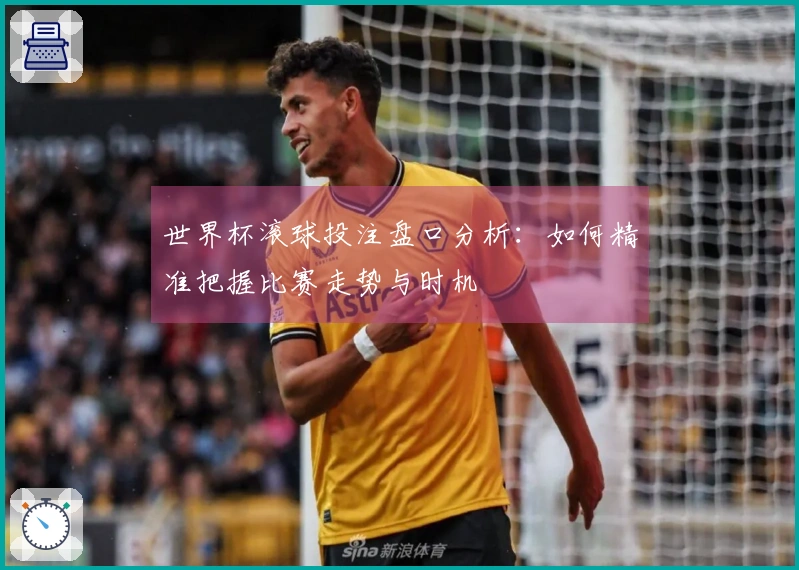 世界杯滚球投注盘口分析：如何精准把握比赛走势与时机