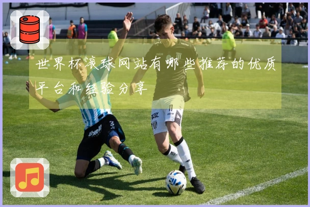 世界杯滚球网站有哪些推荐的优质平台和经验分享