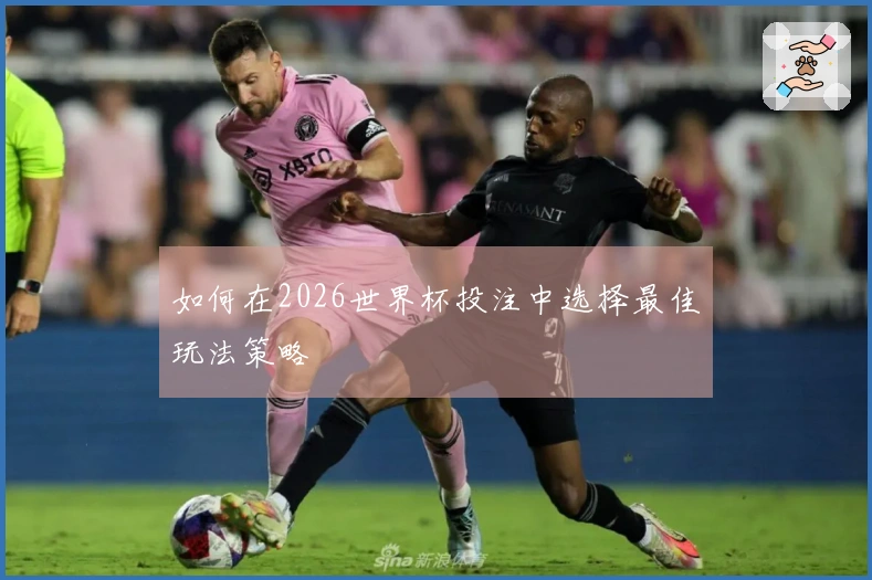 如何在2026世界杯投注中选择最佳玩法策略