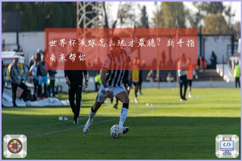 世界杯滚球怎么玩才最稳？新手指南来帮你