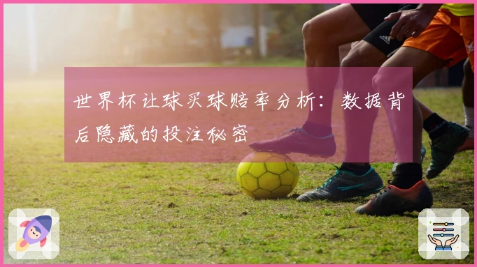 世界杯让球买球赔率分析：数据背后隐藏的投注秘密