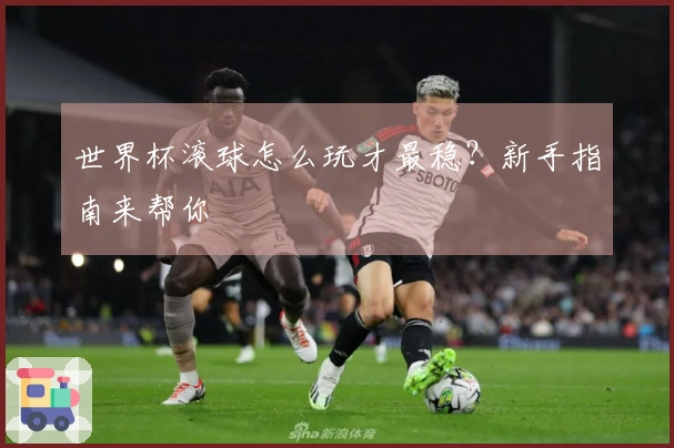 世界杯滚球怎么玩才最稳？新手指南来帮你
