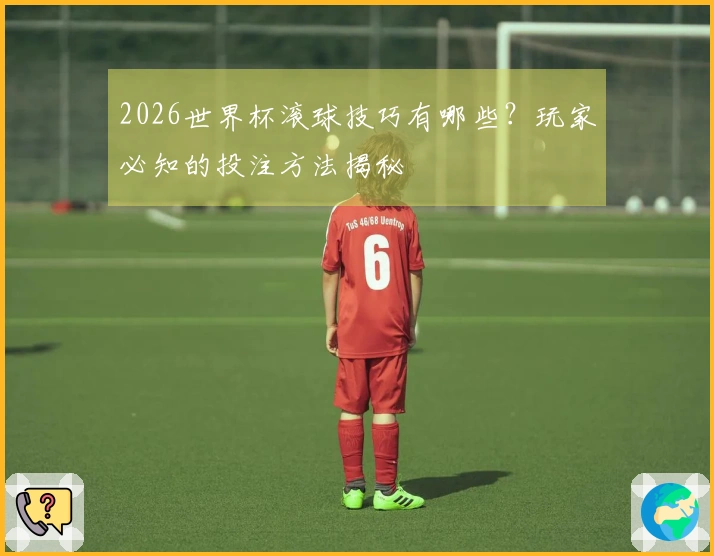 2026世界杯滚球技巧有哪些？玩家必知的投注方法揭秘