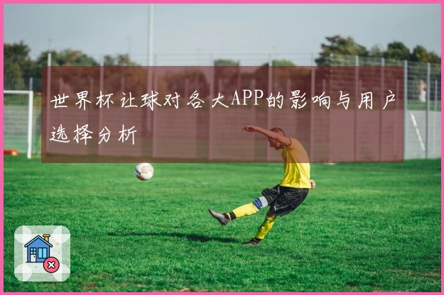 世界杯让球对各大APP的影响与用户选择分析