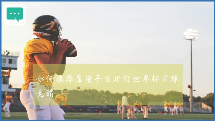 如何选择靠谱平台进行世界杯买球竞猜