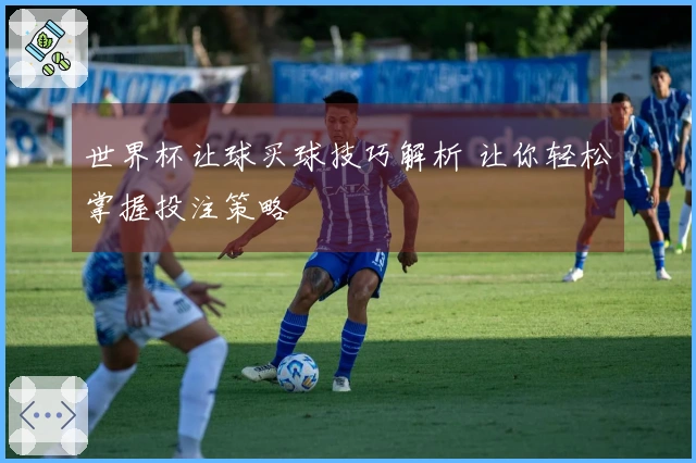 世界杯让球买球技巧解析 让你轻松掌握投注策略
