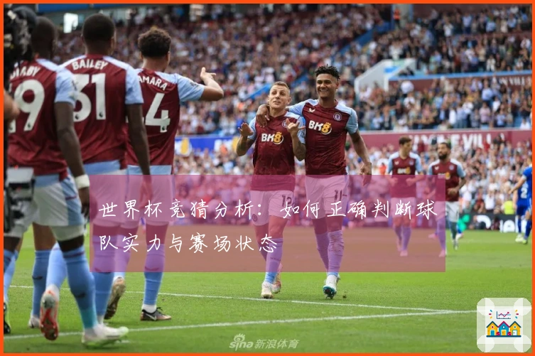 世界杯竞猜分析：如何正确判断球队实力与赛场状态