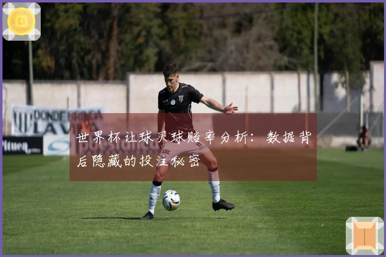 世界杯让球买球赔率分析：数据背后隐藏的投注秘密