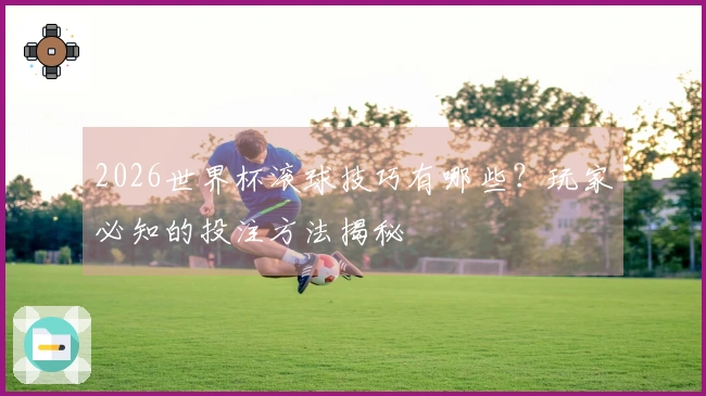 2026世界杯滚球技巧有哪些？玩家必知的投注方法揭秘